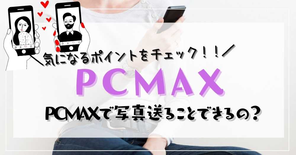 PCMAXで写真送ることできるの？気になるポイントをチェック！