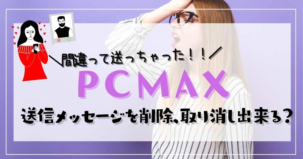 PCMAX メッセージ削除や送信取り消しはできる？注意すべき3つポイントは？