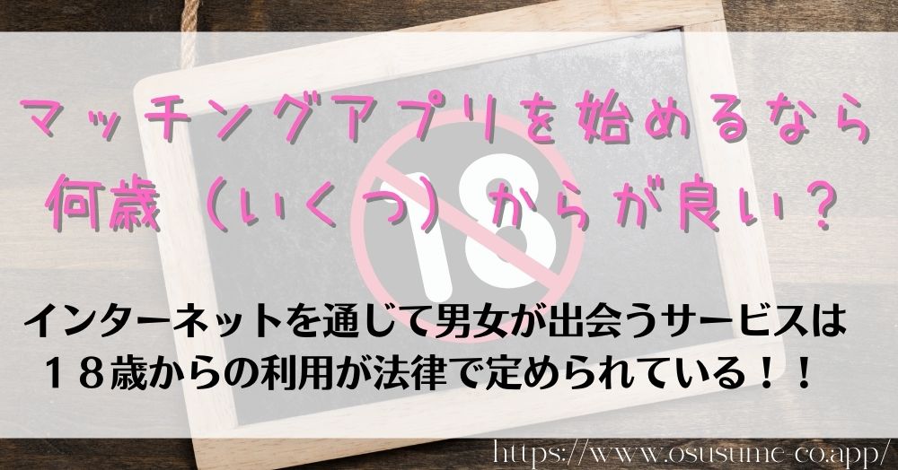 マッチングアプリやるならどれ?マッチングアプリNo,1【おすすめ co APP厳選】 25 マッチングアプリを始めるなら何歳(いくつ)からが良い?法律で決まっている年齢制限!!ごまかすのはほぼ不可能!!