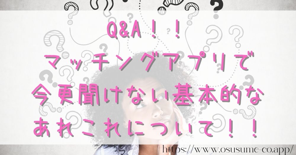 マッチングアプリやるならどれ?マッチングアプリNo,1【おすすめ co APP厳選】 29 Q&A!!マッチングアプリで今更聞けない基本的なあれこれについて!!