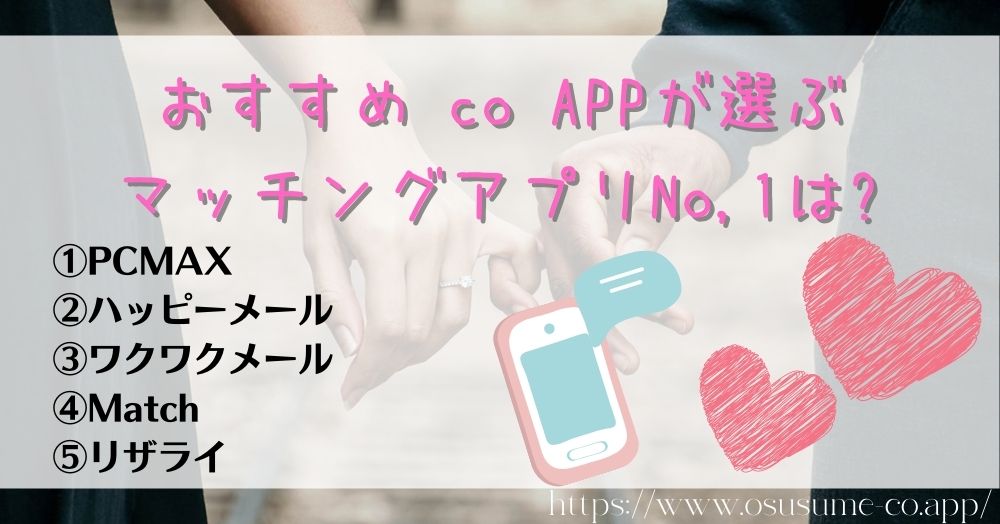 マッチングアプリやるならどれ?マッチングアプリNo,1【おすすめ co APP厳選】 5 おすすめ co APPが選ぶマッチングアプリNo,1は?ランキングで探す自分が求める出会い!!希望に合わせて効率的に出会える場所を選ぼう!!