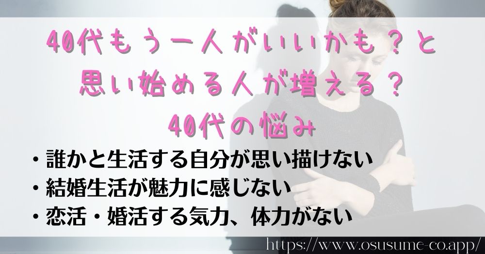 40代マッチングアプリ 出会いたい女性におすすめ3選 14 40代もう一人がいいかも?と思い始める人が増える?40代の悩み、現実を知ると魅力を感じない?行動するかで運命が変わる!!