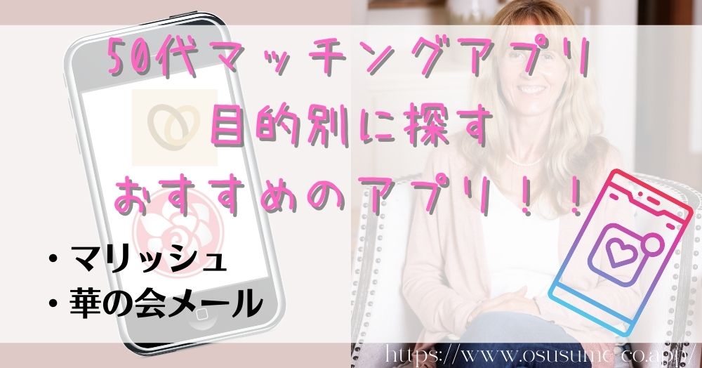 50代マッチングアプリ、目的別に探す！おすすめのアプリ！！シニア世代が多いアプリを選べば自分と同じ境遇の人がきっと見つかる！！