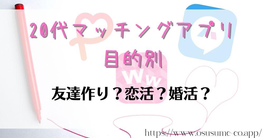 20代マッチングアプリ　目的別に選ぶなら？友達作り、本気の恋活・婚活向けおすすめ3選！！