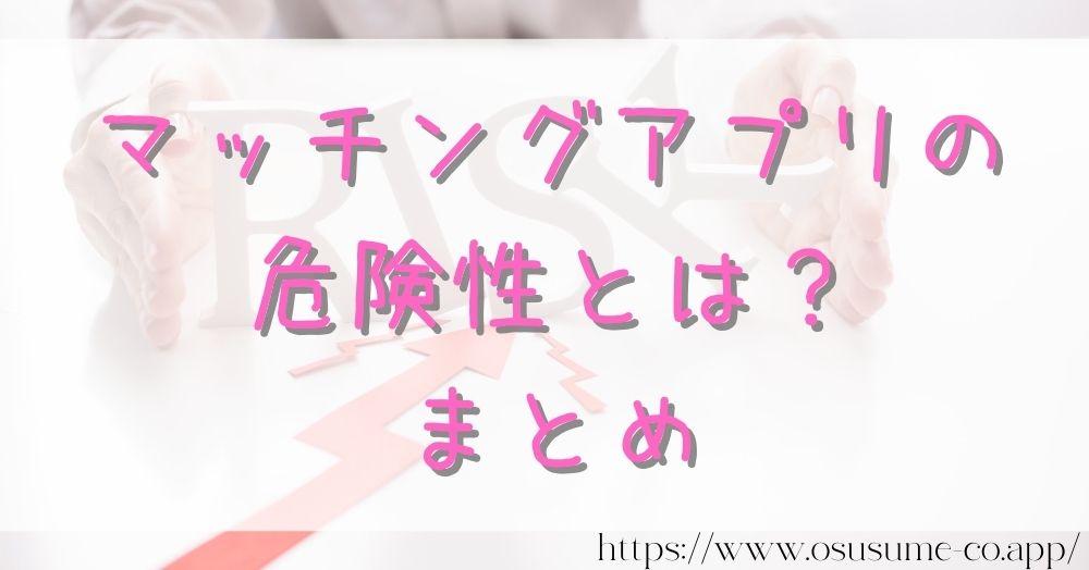 マッチングアプリの危険性とは?【2022年最新】女性なら使う前に頭に入れておこう 38 マッチングアプリの危険性とは?まとめ