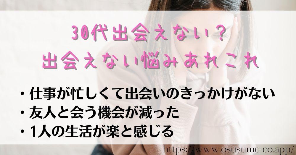 30代マッチングアプリ失敗したくない!女性目線で選ぶ3選 21 30代出会えない?出会えない悩みあれこれ。SNSは独身の敵!1人の生活を確立できちゃう現代のかっこいい自分が原因かも!?