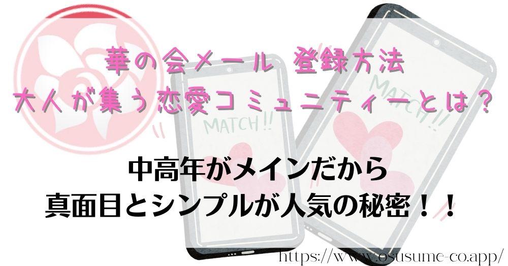 華の会メール 登録方法 ガラケでも入会出来る?3分で簡単にできる方法 6 華の会メール 登録方法 大人が集う恋愛コミュニティーとは?中高年が多いからガラケも可能!!真面目なマッチングアプリの特徴は?