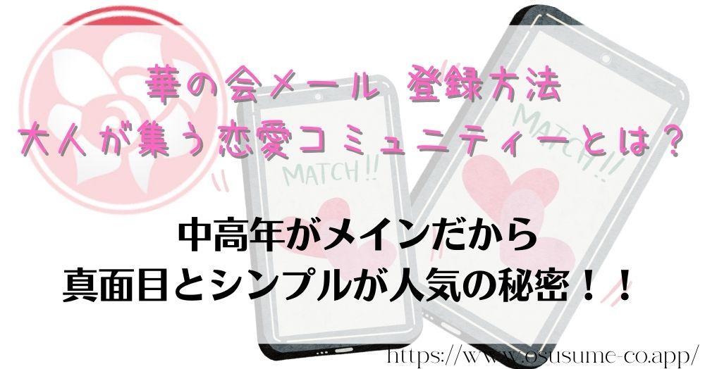 華の会メール 登録方法 大人が集う恋愛コミュニティーとは？中高年が多いからガラケも可能！！真面目なマッチングアプリの特徴は？