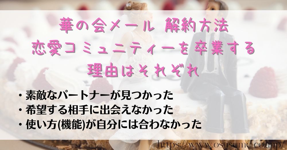華の会メール 解約方法 3分で完了!失敗しない方法 6 華の会メール 解約方法 恋愛コミュニティーを卒業する理由はそれぞれ!いいね、足跡から始まる婚活がブライダルに変わる、夢の退会理由とは?