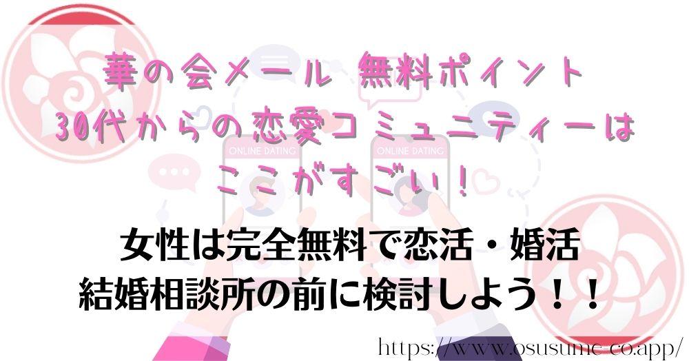 華の会メール 無料ポイントとは?お得に利用する1つのポイント 6 華の会メール 無料ポイント 30代からの恋愛コミュニティーはここがすごい!婚活も無料?中高年向けが特徴、女性からSNSでも人気が高い理由とは?