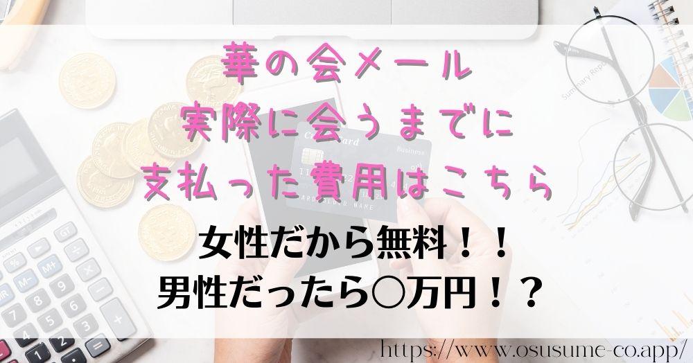 華の会メール 実際に会うまでに支払った費用はこちら！請求0円なのは女性だけ、使い方は同じでも男性だったら〇万円！？