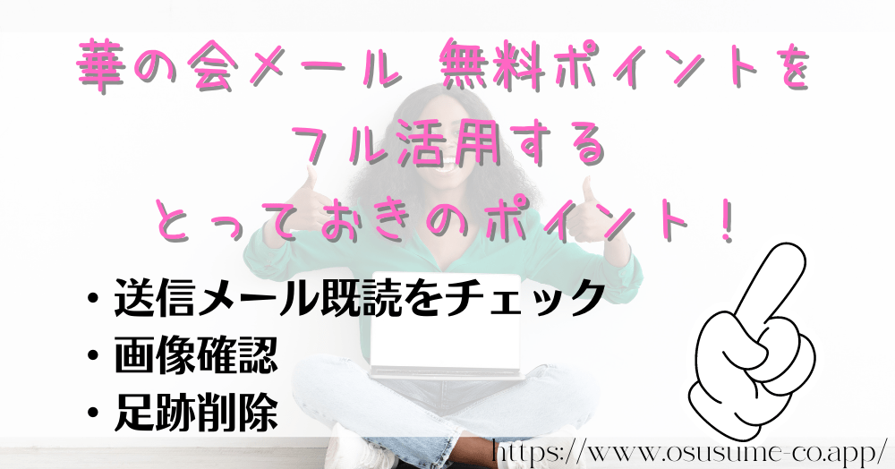 華の会メール 無料ポイントをフル活用するとっておきのポイント！足跡削除も女性なら0P、効率的に相手をさがすおすすめの使い方