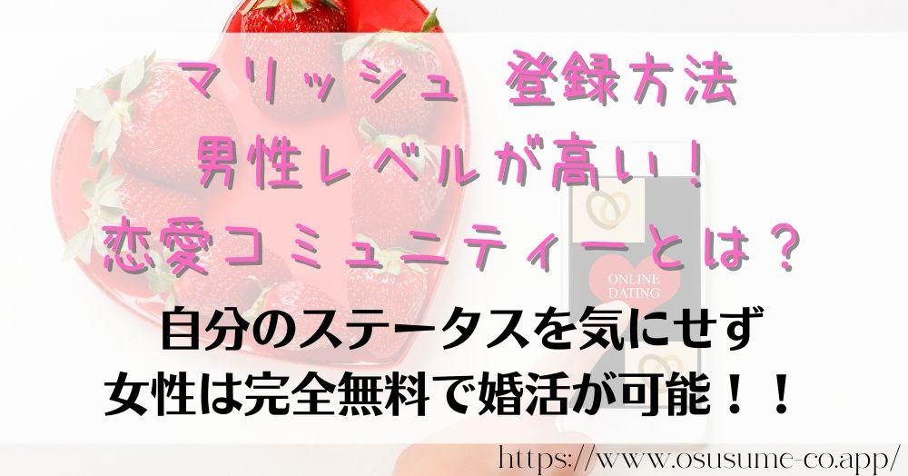 マリッシュ 登録方法 男性レベルが高い！恋愛コミュニティーとは？結婚に真剣な男はいっぱいいる！既婚者禁止がルールなマッチングアプリ