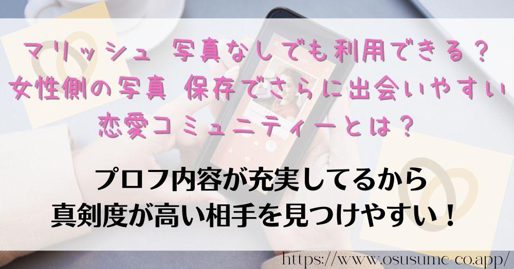 マリッシュ 写真なしでも利用できる?女性が限定公開できる写真の使い方 7 マリッシュ 写真なしでも利用できる?女性側の写真 保存でさらに出会いやすい 恋愛コミュニティーとは?口コミランクが高い婚活できるスマホマッチングアプリ