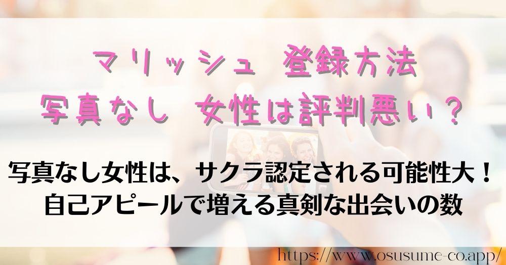 マリッシュ 登録方法 女性は料金無料でマッチングアプリ使い放題 15 マリッシュ 登録方法 写真なし 女性は評判悪い?注意点について やり取りに重要な理由はサクラ認定されないため!口コミも多いおすすめ写真は?