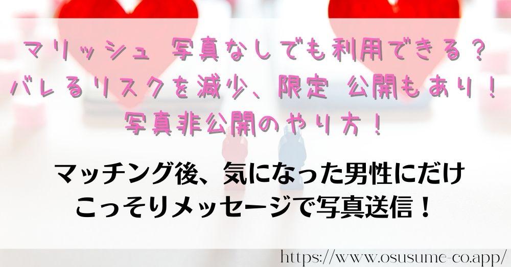 マリッシュ 写真なしでも利用できる?女性が限定公開できる写真の使い方 17 マリッシュ 写真なしでも利用できる?バレるリスクを減少、限定 公開もあり!写真非公開のやり方!制限ありでも出会えるポイントはプロフィールの充実さ!