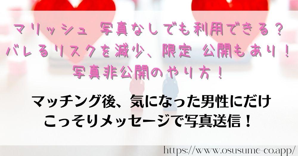 マリッシュ 写真なしでも利用できる？バレるリスクを減少、限定 公開もあり！写真非公開のやり方！制限ありでも出会えるポイントはプロフィールの充実さ！