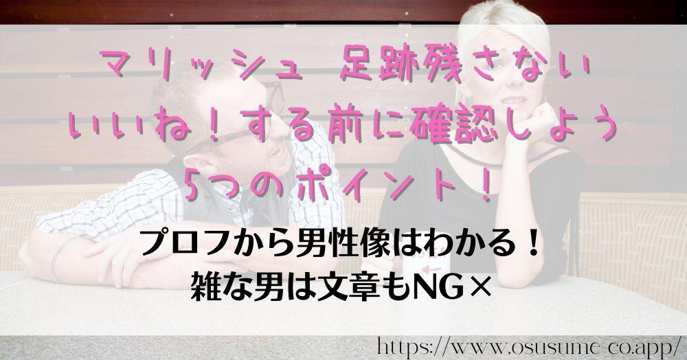 マリッシュ 足跡残さない方法 女性はいいね した あとが大事なワケ 17 マリッシュ 足跡残さない いいね!する前に確認しよう5つのポイント!モテる男性はここでわかる、相手に伝わるメッセージ力!
